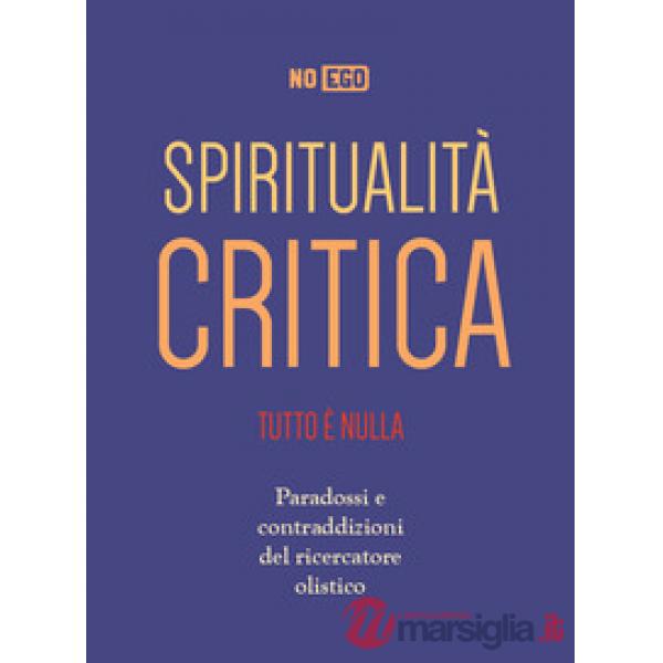 Spiritualità critica. Tutto è nulla. Paradossi e contraddizioni del ricercatore olistico