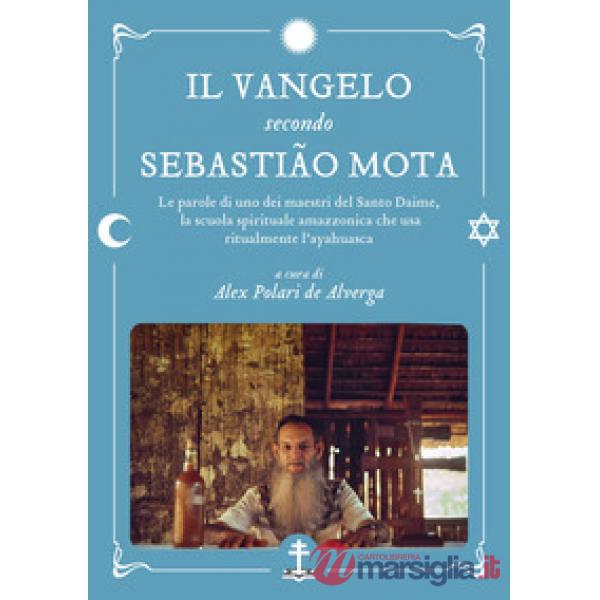 Il Vangelo secondo Sebastião Mota. Le parole di uno dei maestri del Santo Daime, la scuola spirituale amazzonica che usa ritualm