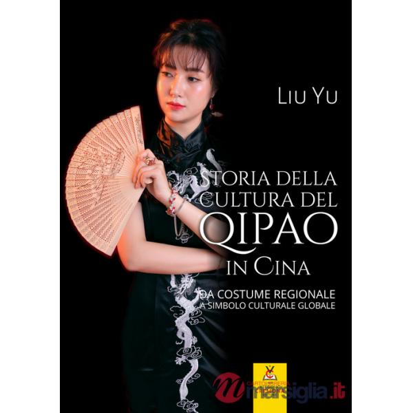 Storia della cultura del qipao in Cina. Da costume regionale a simbolo culturale globale. Ediz. illustrata