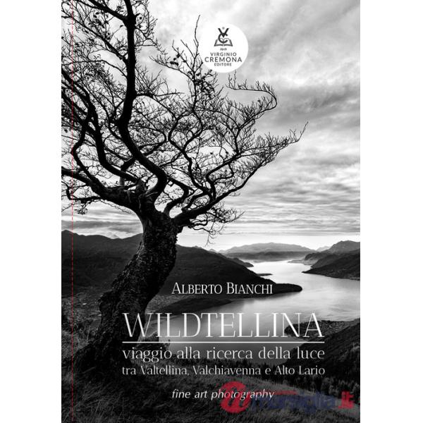 Wildtellina. Viaggio alla ricerca della luce tra Valtellina, Valchiavenna e Alto Lario