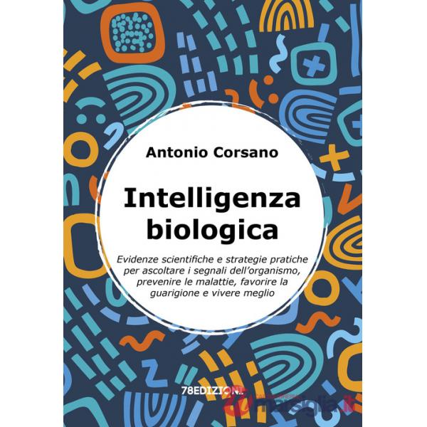 Intelligenza biologica. Evidenze scientifiche e strategie pratiche per ascoltare i segnali dell'organismo, prevenire le malattie