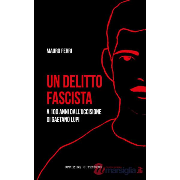 Delitto fascista. A 100 anni dall'uccisione di Gaetano Lupi (Un)