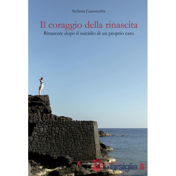 Coraggio della rinascita. Rinascere dopo il suicidio di un proprio caro (Il)