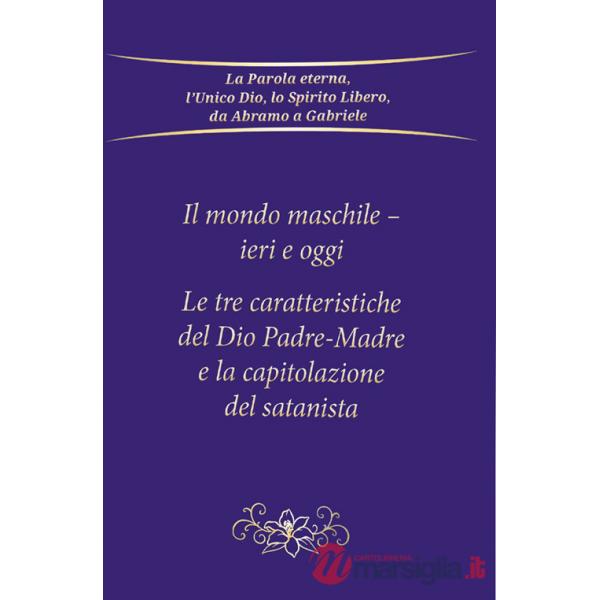 Mondo maschile - ieri e oggi. Le tre caratteristiche del Dio Padre-Madre e la capitolazione del Satanista (Il)