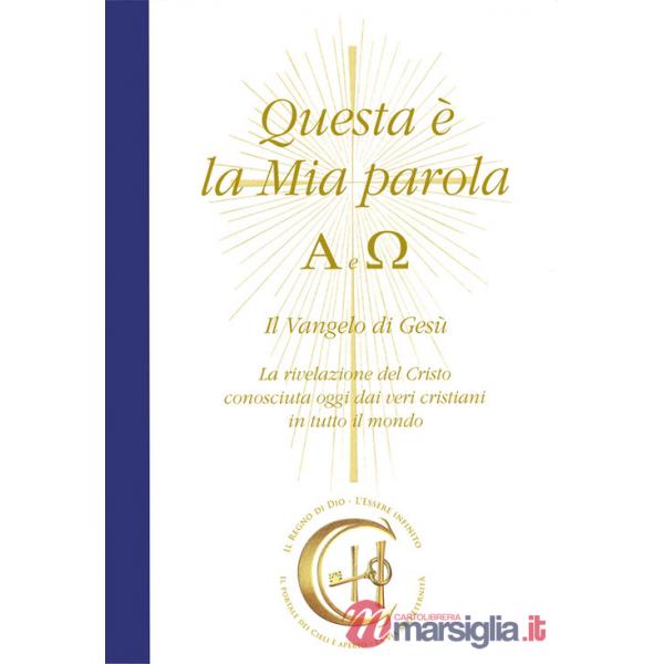 Questa è la mia parola. Alfa e Omega. Il Vangelo di Gesù. La rivelazione del Cristo conosciuta ormai dai veri cristiani in tutto