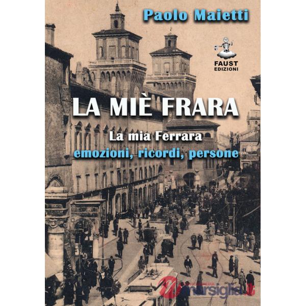 Miè Frara. La mia Ferrara: emozioni, ricordi, persone (La)