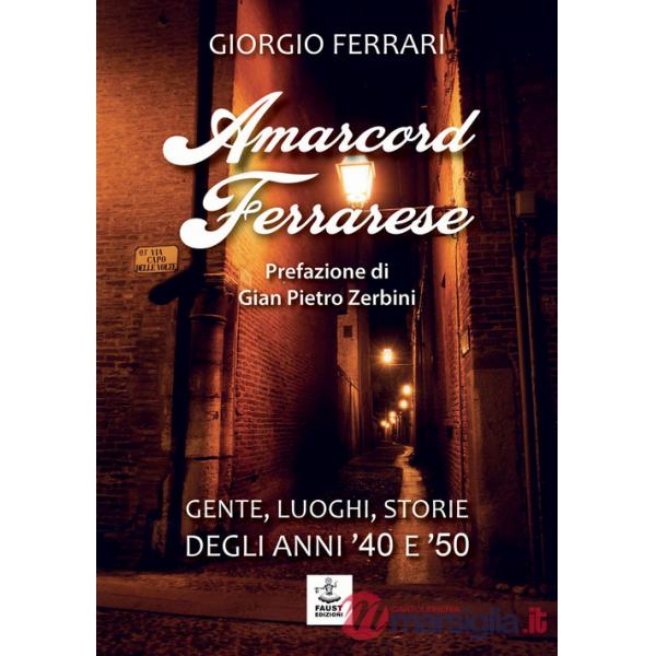 Amarcord ferrarese. Gente, luoghi, storie degli anni '40 e '50