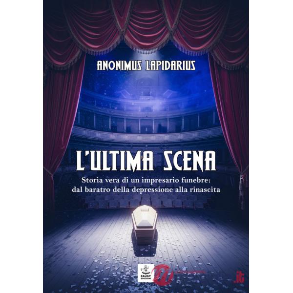 Ultima scena. Storia vera di un impresario funebre: dal baratro della depressione alla rinascita (L')