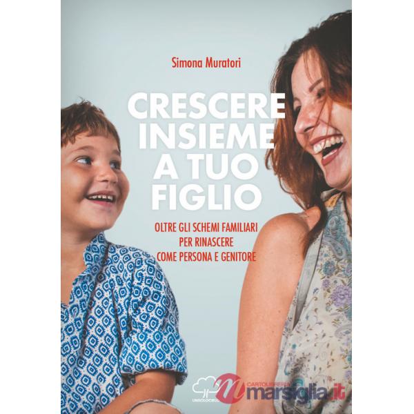 Crescere insieme a tuo figlio. Oltre gli schemi familiari per rinascere come persona e genitore