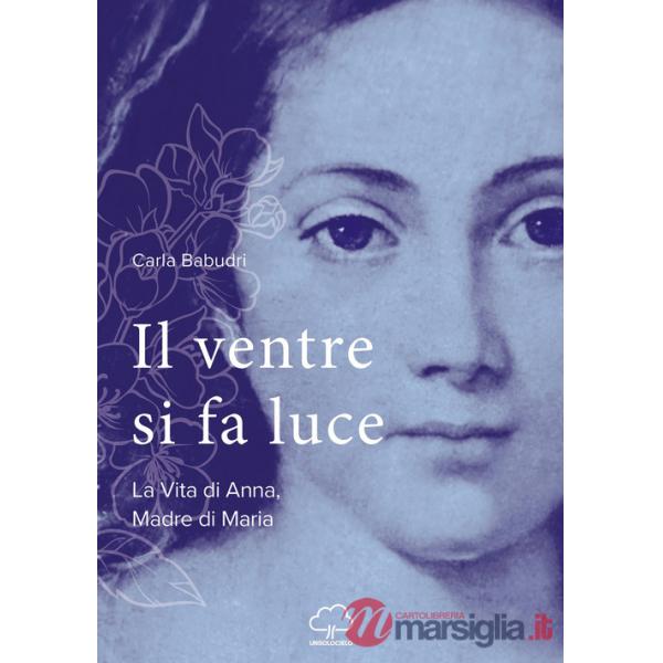 Ventre si fa luce. La vita di Anna, madre di Maria (Il)
