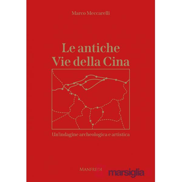 Antiche Vie della Cina. Un'indagine archeologica artistica (Le)