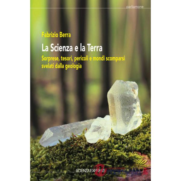 Scienza e la terra. Sorprese, tesori, pericoli e mondi scomparsi svelati dalla geologia (La)