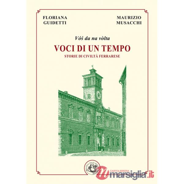 Voci di un tempo. Storie di civiltà ferrarese. Ediz. illustrata