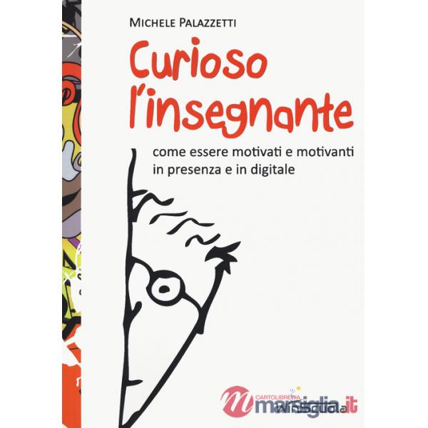 Curioso l'insegnante. Come essere motivati e motivanti in presenza e in digitale