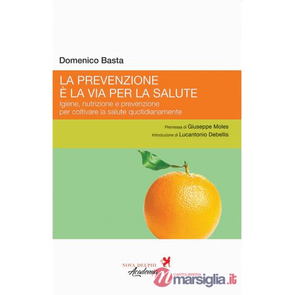 Prevenzione è la via per la salute. Igiene, nutrizione e prevenzione per coltivare la salute quotidianamente (La)