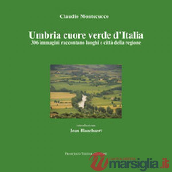 Umbria cuore verde d'Italia. 300 immagini raccontano luoghi e città della regione. Ediz. illustrata