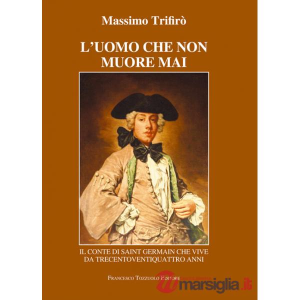 Uomo che non muore mai. Il conte di Saint-Germain che vive da trecentoventiquattro anni (L')