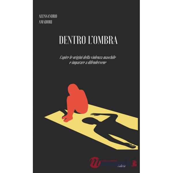 Dentro l'ombra. Capire le origini della violenza maschile e imparare a difendersene