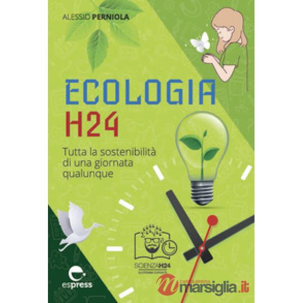 Ecologia h24. Tutta la sostenibilità di una giornata qualunque. Ediz. a colori