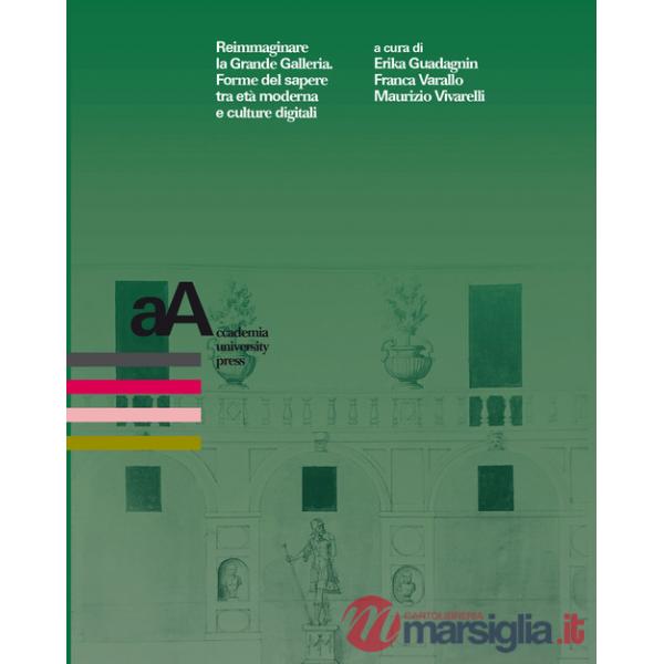 Reimmaginare la Grande Galleria. Forme del sapere tra età moderna e culture digitali. Atti del convegno internazionale (Torino, 
