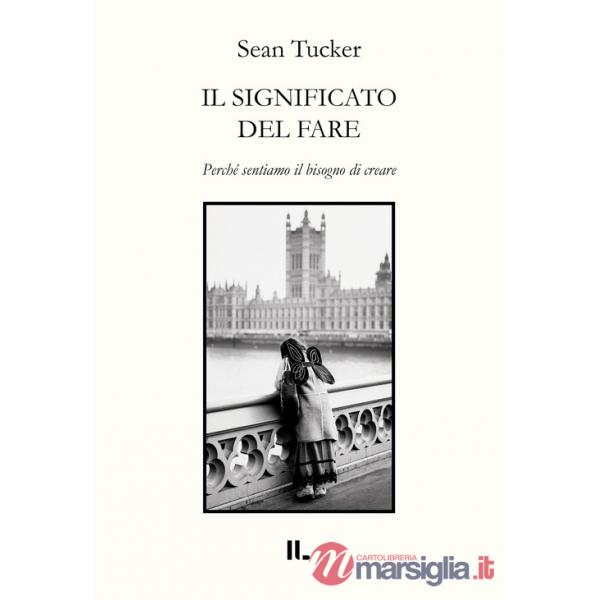 Significato del fare. Perché sentiamo il bisogno di creare (Il)
