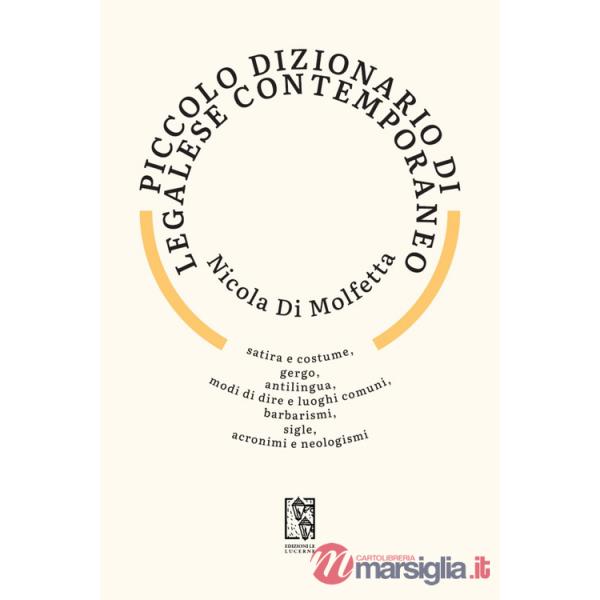 Piccolo dizionario di legalese contemporaneo. Satira e costume, gergo, antilingua, modi di dire e luoghi comuni, barbarismi, sig