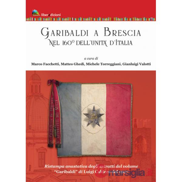 Garibaldi a Brescia. Nel 160° dell'Unità d'Italia (rist. anast. degli estratti di «Garibaldi» di Luigi Caldera, 1907)