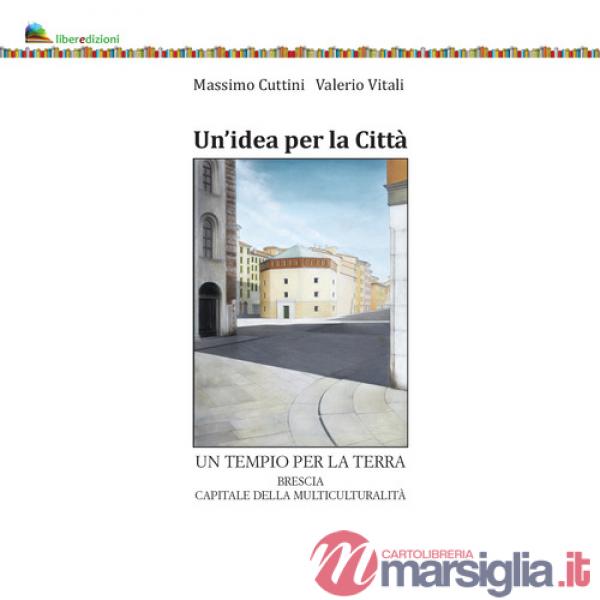 Idea per la città. Un tempio per la terra. Brescia capitale della multiculturalità (Un')