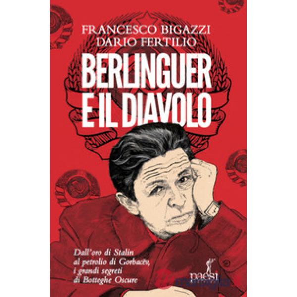 Berlinguer e il diavolo. Dall'oro di Stalin al petrolio di Gorbacev i grandi segreti di Botteghe Oscure