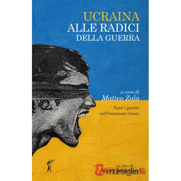 Ucraina. Alle radici della guerra. Tutti i perché sull'invasione russa