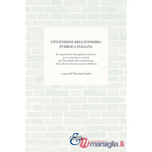 Invenzione dell'economia pubblica italiana. La capacità di immaginare il futuro per economia e società, da Camaldoli alla Costit