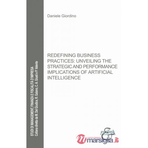 Redefining business practices: unveiling the strategic and performance implications of artificial intelligence. Nuova ediz.