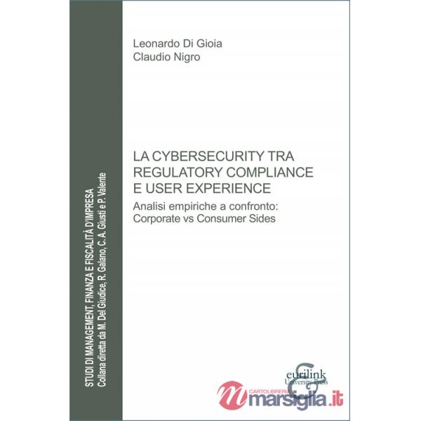 Cybersecurity tra regulatory compliance e user experience. Analisi empiriche a confronto: corporate vs consumer sides (La)