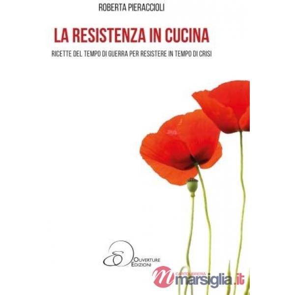 Resistenza in cucina. Ricette del tempo di guerra per resistere in tempo di crisi (La)
