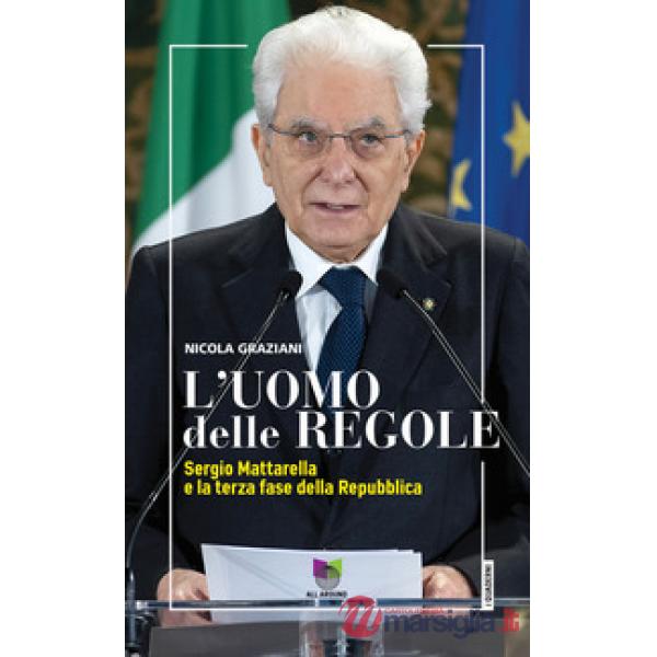 Uomo delle regole. Sergio Mattarella e la terza fase della Repubblica (L')