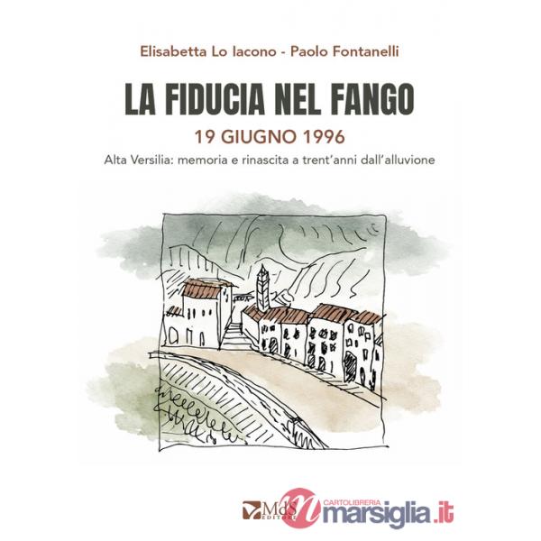 Fiducia nel fango. 19 giugno 1996. Alta Versilia: memoria e rinascita a trent'anni dall'alluvione (La)