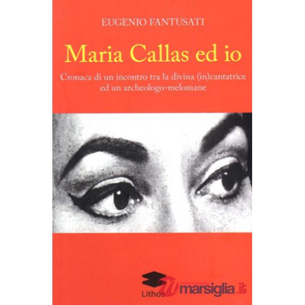 Maria Callas ed io. Cronaca di un incontro tra la divina (in)cantatrice ed un archeologo-melomane