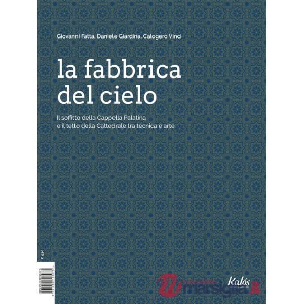 Fabbrica del cielo. Il soffitto della Cappella Palatina e il tetto della Cattedrale tra tecnica e arte (La)
