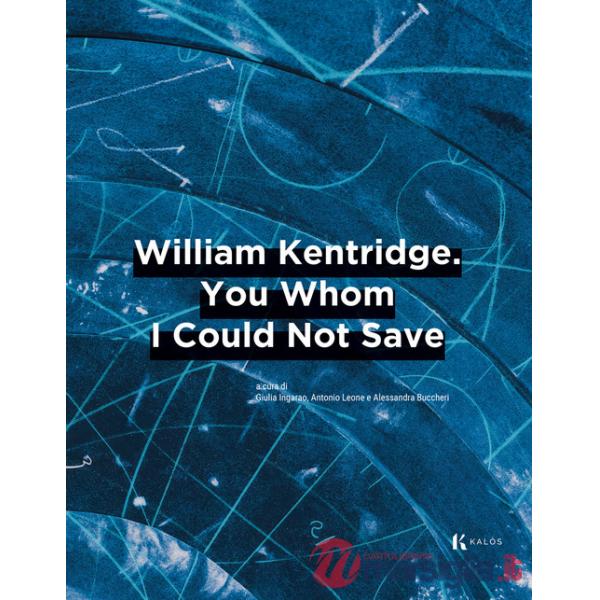 William Kentridge. You whom I could not save. Ediz. italiana e inglese