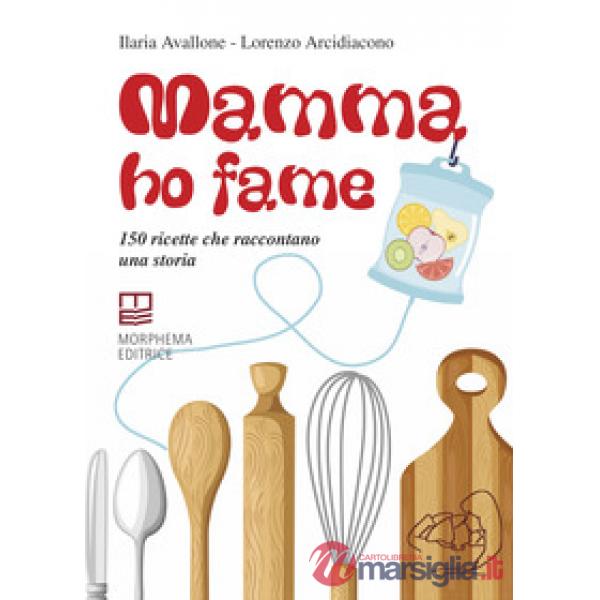 Mamma ho fame. 150 ricette che raccontano una storia