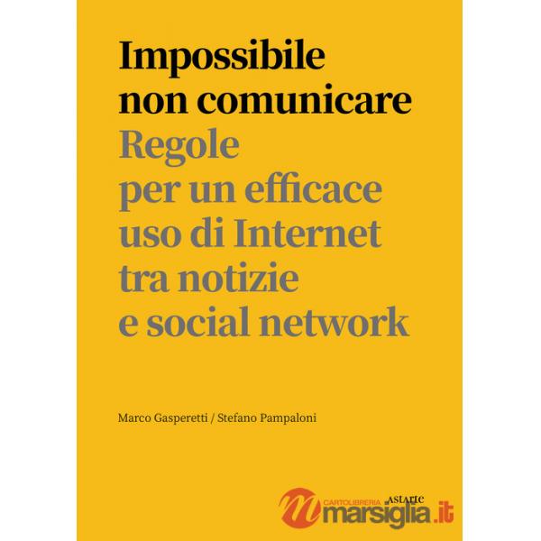 Impossibile non comunicare. Regole per un efficace uso di Internet tra notizie e social network