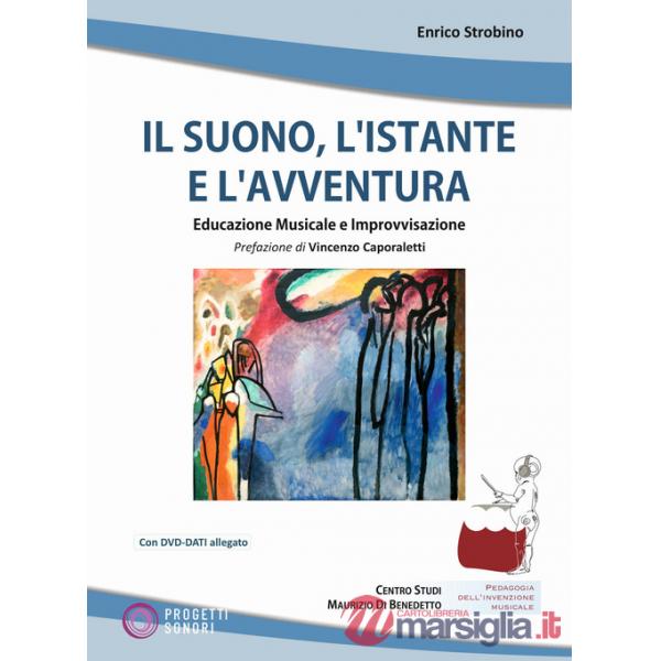 Suono, l'istante e l'avventura. Educazione musicale e improvvisazione. Con DVD-ROM (Il)
