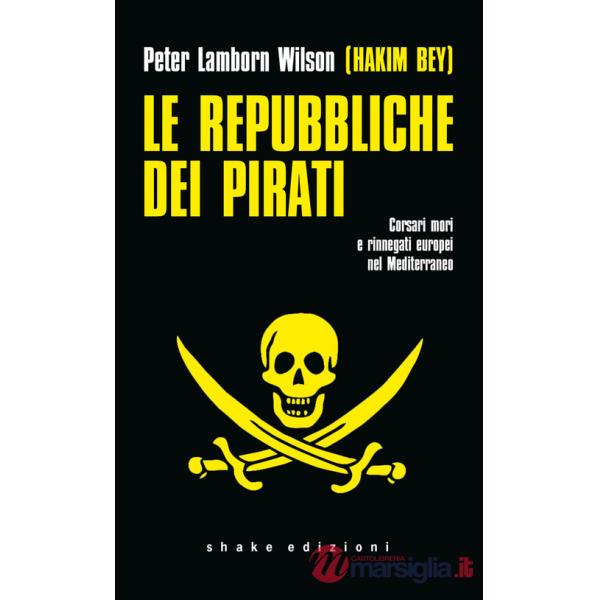 Repubbliche dei pirati. Corsari mori e rinnegati europei nel Mediterraneo (Le)