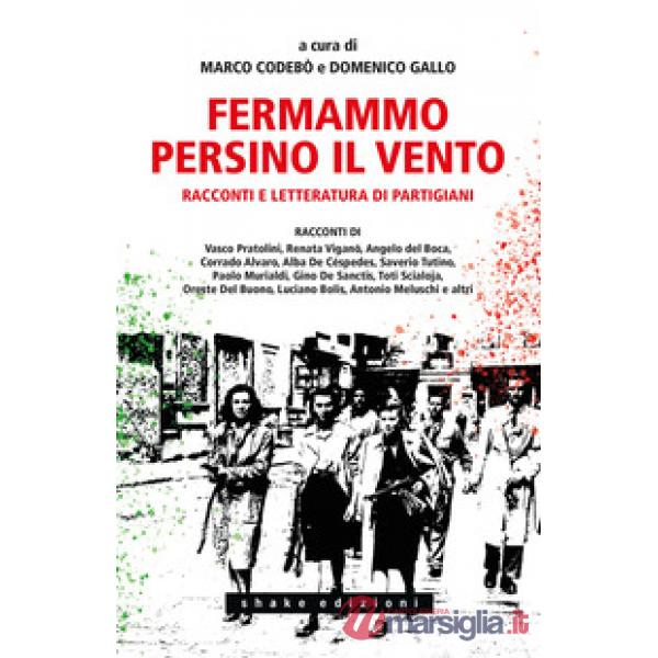 Fermammo persino il vento. Racconti e letteratura di partigiani