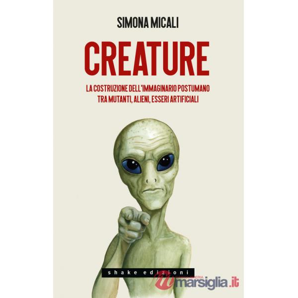 Creature. La costruzione dell'immaginario postumano tra mutanti, alieni, esseri artificiali