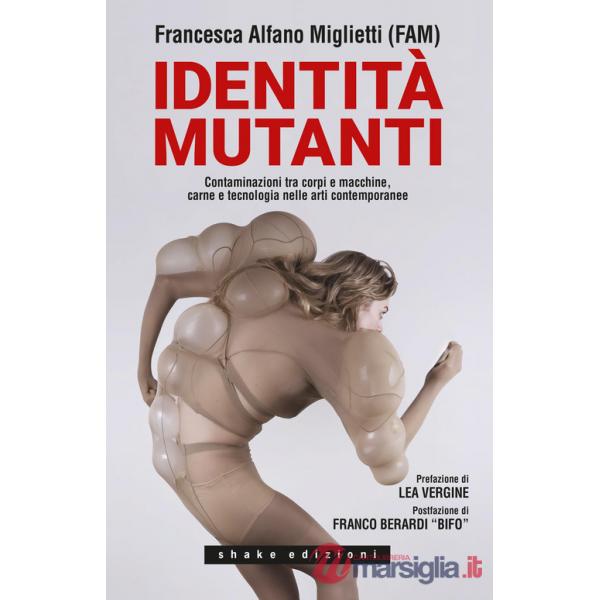 Identità mutanti. Contaminazioni tra corpi e macchine, carne e tecnologia nelle arti contemporanee