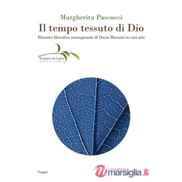 Tempo tessuto di Dio. Ritratto filosofico immaginario di Dacia Maraini in vari atti (Il)