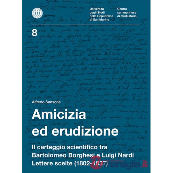 Amicizia ed erudizione. Il carteggio scientifico tra Bartolomeo Borghesi e Luigi Nardi. Lettere scelte (1802-1837)