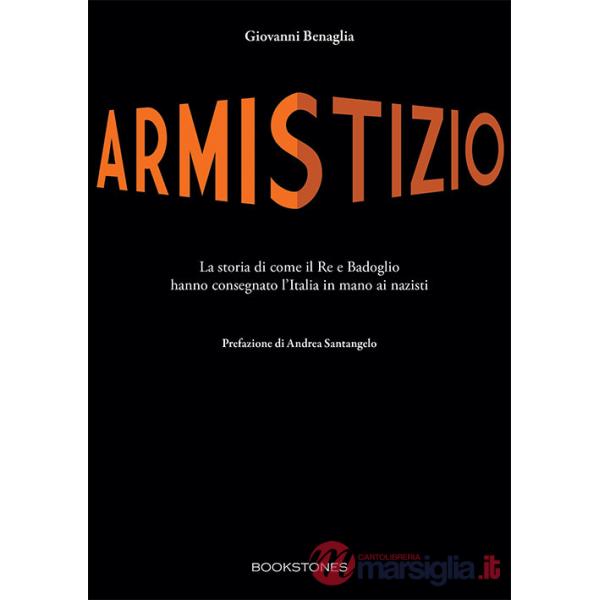 Armistizio. La storia di come il Re e Badoglio hanno consegnato l'Italia in mano ai nazisti