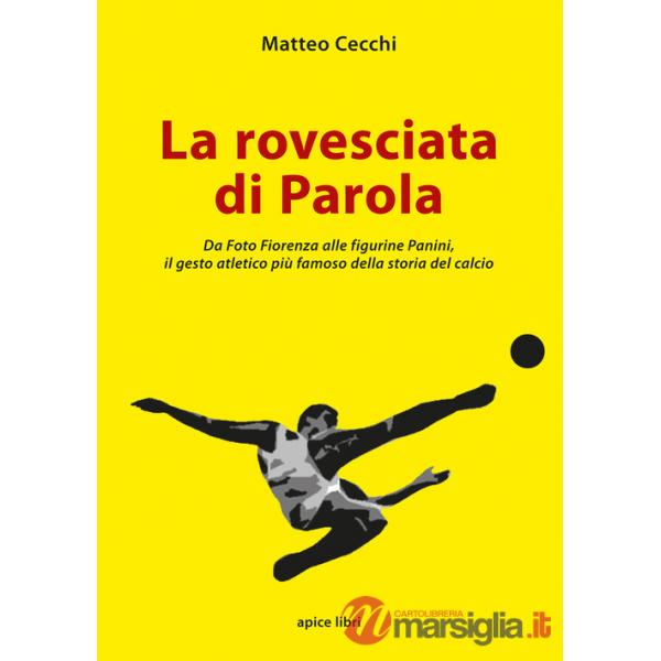 Rovesciata di Parola. Da Foto Fiorenza alle figurine Panini, il gesto atletico più famoso della storia del calcio (La)
